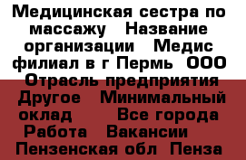 Медицинская сестра по массажу › Название организации ­ Медис филиал в г.Пермь, ООО › Отрасль предприятия ­ Другое › Минимальный оклад ­ 1 - Все города Работа » Вакансии   . Пензенская обл.,Пенза г.